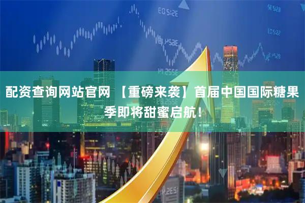 配资查询网站官网 【重磅来袭】首届中国国际糖果季即将甜蜜启航！