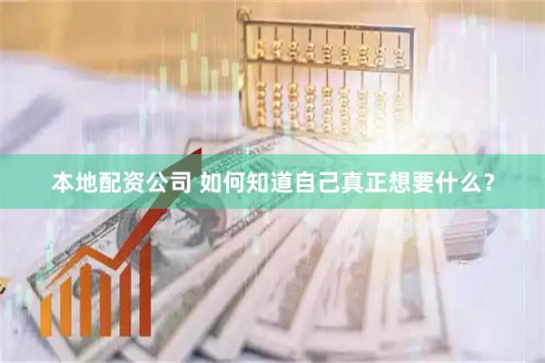 本地配资公司 如何知道自己真正想要什么？