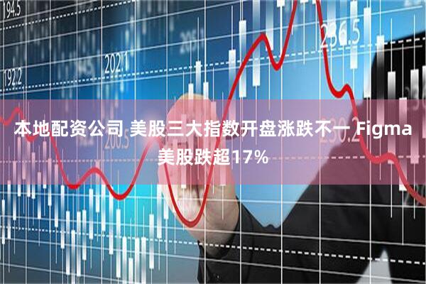 本地配资公司 美股三大指数开盘涨跌不一 Figma美股跌超17%