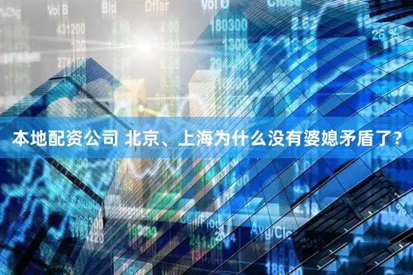 本地配资公司 北京、上海为什么没有婆媳矛盾了？