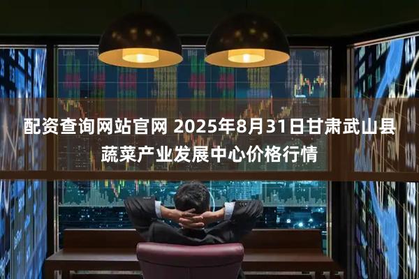 配资查询网站官网 2025年8月31日甘肃武山县蔬菜产业发展中心价格行情