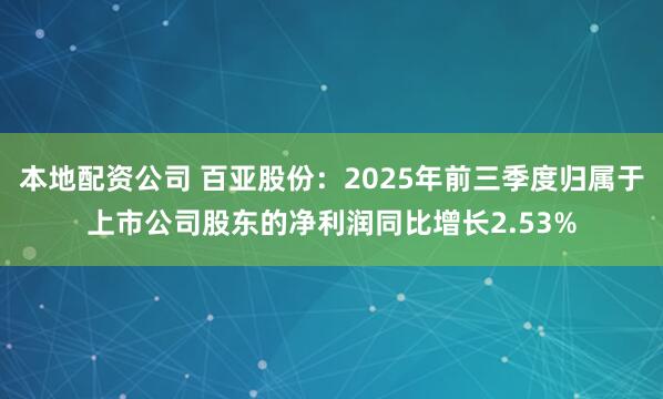 本地配资公司 百亚股份：2025年前三季度归属于上市公司股东的净利润同比增长2.53%