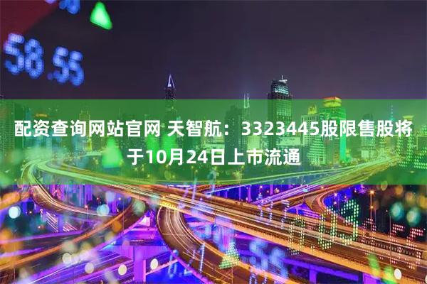 配资查询网站官网 天智航：3323445股限售股将于10月24日上市流通