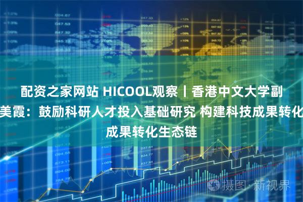 配资之家网站 HICOOL观察丨香港中文大学副校长岑美霞：鼓励科研人才投入基础研究 构建科技成果转化生态链