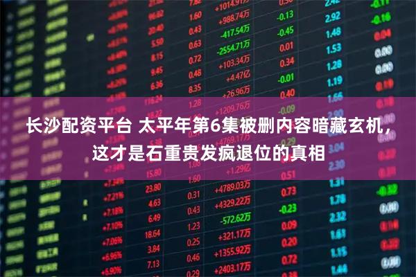 长沙配资平台 太平年第6集被删内容暗藏玄机，这才是石重贵发疯退位的真相