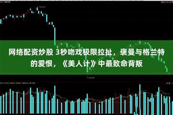 网络配资炒股 3秒吻戏极限拉扯，褒曼与格兰特的爱恨，《美人计》中最致命背叛