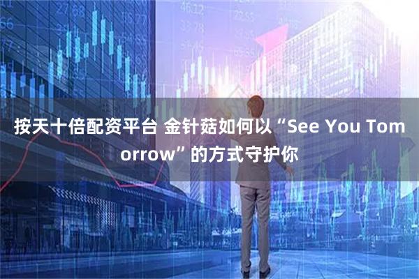 按天十倍配资平台 金针菇如何以“See You Tomorrow”的方式守护你