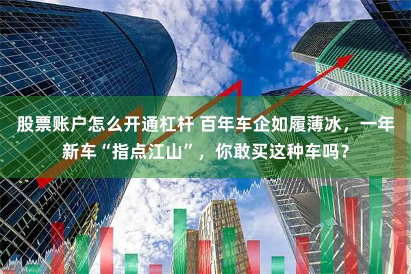 股票账户怎么开通杠杆 百年车企如履薄冰，一年新车“指点江山”，你敢买这种车吗？