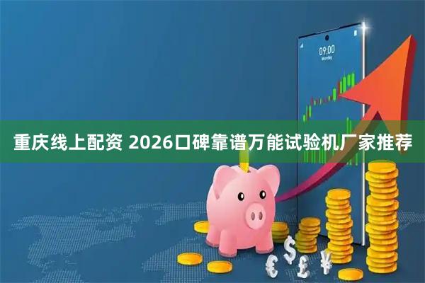 重庆线上配资 2026口碑靠谱万能试验机厂家推荐
