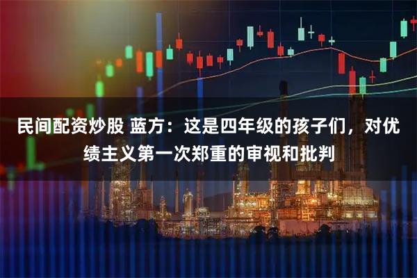 民间配资炒股 蓝方：这是四年级的孩子们，对优绩主义第一次郑重的审视和批判