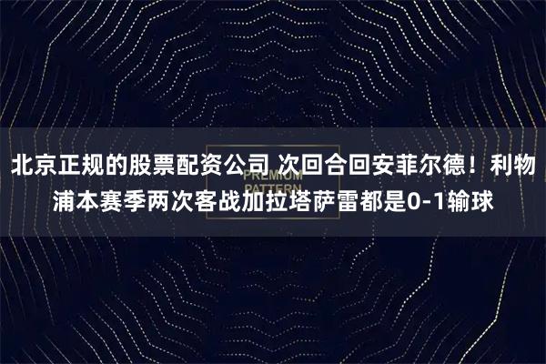 北京正规的股票配资公司 次回合回安菲尔德！利物浦本赛季两次客战加拉塔萨雷都是0-1输球