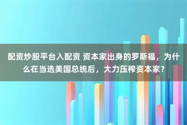 配资炒股平台入配资 资本家出身的罗斯福，为什么在当选美国总统后，大力压榨资本家？