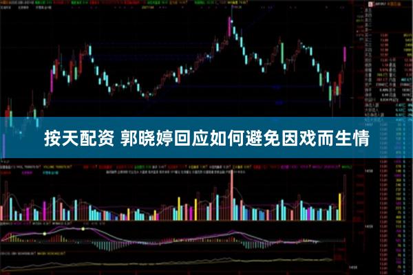 按天配资 郭晓婷回应如何避免因戏而生情