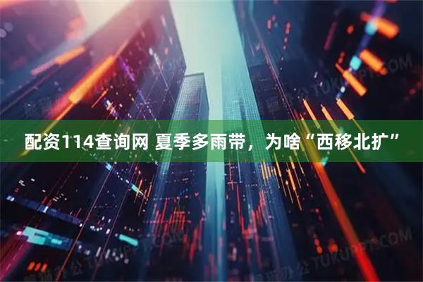 配资114查询网 夏季多雨带，为啥“西移北扩”