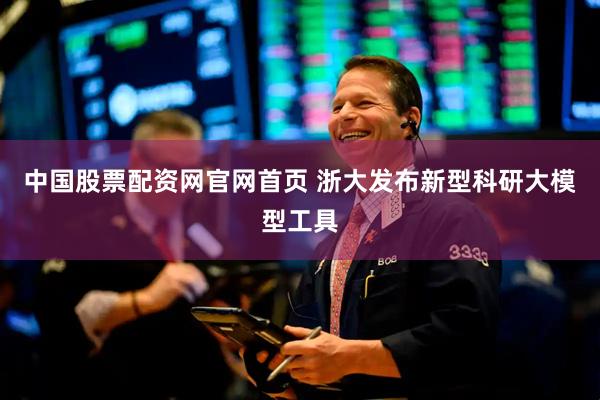 中国股票配资网官网首页 浙大发布新型科研大模型工具