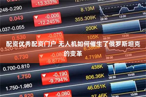 配资优秀配资门户 无人机如何催生了俄罗斯坦克的变革
