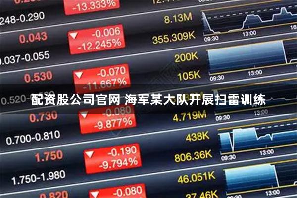 配资股公司官网 海军某大队开展扫雷训练