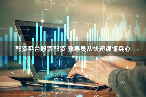 配资平台股票配资 教导员从快递读懂兵心
